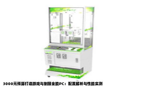 3000元预算打造游戏与制图全能PC：配置解析与性能实测