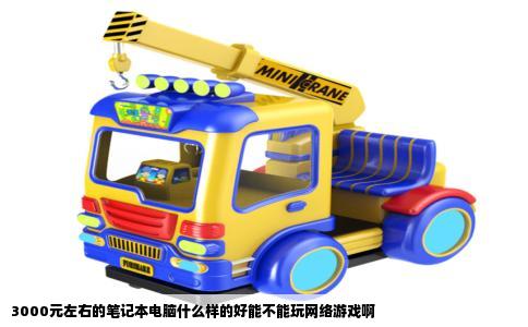 3000元左右的笔记本电脑什么样的好能不能玩网络游戏啊