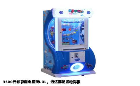 3500元预算配电脑玩LOL，选这套配置稳得很