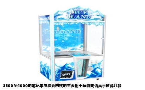 3500至4000的笔记本电脑要四核的主要用于玩游戏请高手推荐几款