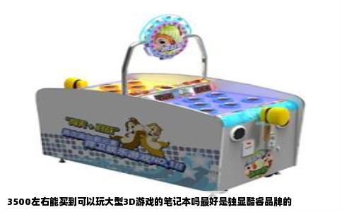 3500左右能买到可以玩大型3D游戏的笔记本吗最好是独显酷睿品牌的