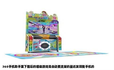 360手机助手里下载后的哪些游戏是自动费流量的最近发现我手机的