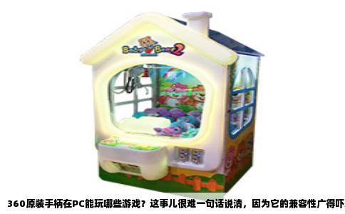 360原装手柄在PC能玩哪些游戏？这事儿很难一句话说清，因为它的兼容性广得吓人。只要游戏本身支持手柄操作，这个微软自家的老伙计基本都能扛下来，从动作冒险到赛车体育，几十个类别都覆盖。但如果你问“玩得最舒服”的，那还得看具体场景。