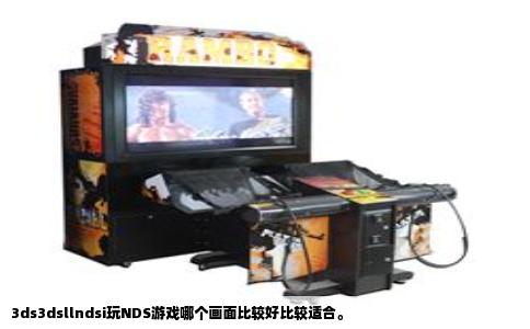3ds3dsllndsi玩NDS游戏哪个画面比较好比较适合。