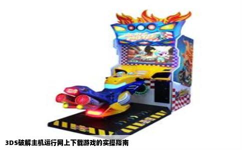 3DS破解主机运行网上下载游戏的实操指南