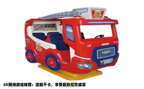 3D网络游戏推荐：流畅不卡，享受极致视觉盛宴