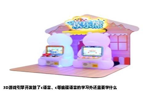 3D游戏引擎开发除了c语言、c等编程语言的学习外还需要学什么