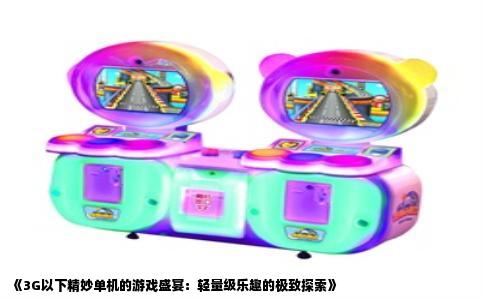 《3G以下精妙单机的游戏盛宴：轻量级乐趣的极致探索》