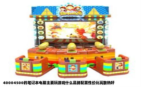 40004500的笔记本电脑主要玩游戏什么品牌配置性价比高散热好