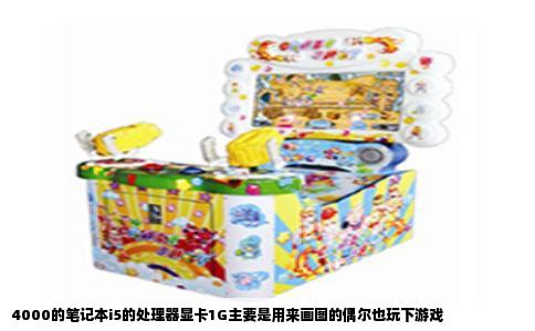 4000的笔记本i5的处理器显卡1G主要是用来画图的偶尔也玩下游戏