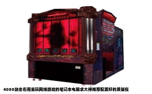 4000块左右用来玩网络游戏的笔记本电脑求大神推荐配置好的质量在