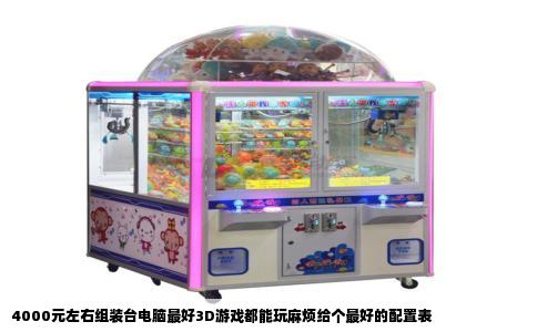 4000元左右组装台电脑最好3D游戏都能玩麻烦给个最好的配置表