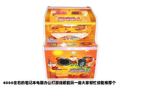 4000左右的笔记本电脑办公打游戏都能玩一些大家帮忙给我推荐个