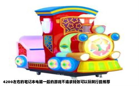 4200左右的笔记本电脑一般的游戏不追求特效可以玩就行能推荐