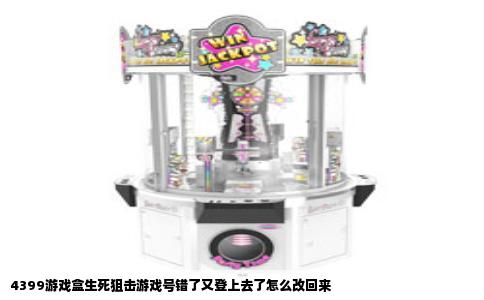 4399游戏盒生死狙击游戏号错了又登上去了怎么改回来