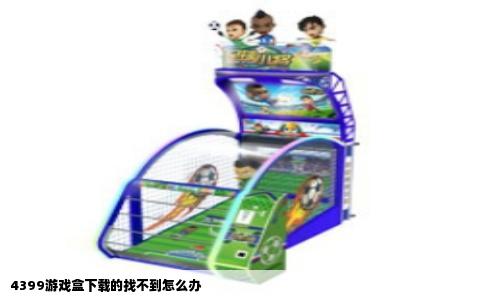 4399游戏盒下载的找不到怎么办