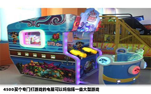 4500买个专门打游戏的电脑可以吗包括一些大型游戏