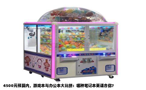 4500元预算内，游戏本与办公本大比拼：哪种笔记本更适合你？