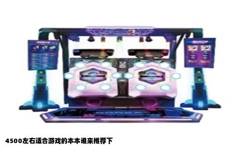 4500左右适合游戏的本本谁来推荐下