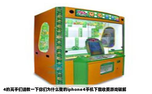 4的高手们请教一下你们为什么我的iphone4手机下载收费游戏破解