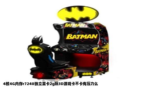 4核4G内存r7240独立显卡2g玩3D游戏卡不卡有压力么