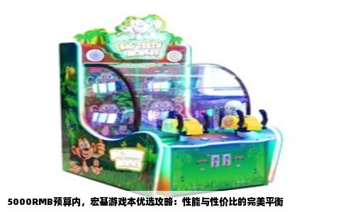 5000RMB预算内，宏基游戏本优选攻略：性能与性价比的完美平衡