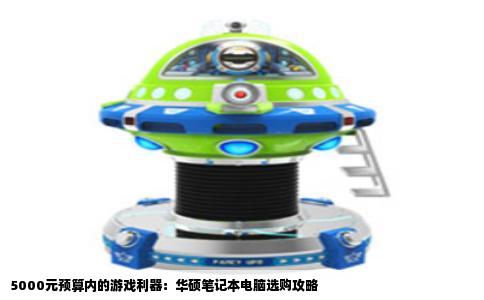 5000元预算内的游戏利器：华硕笔记本电脑选购攻略