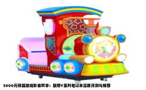 5000元预算游戏影音双享：联想Y系列笔记本深度评测与推荐