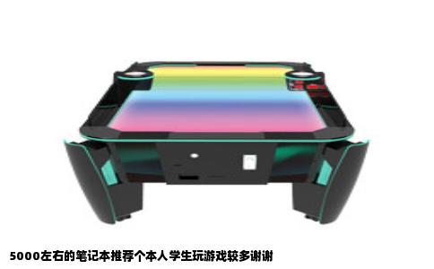 5000左右的笔记本推荐个本人学生玩游戏较多谢谢