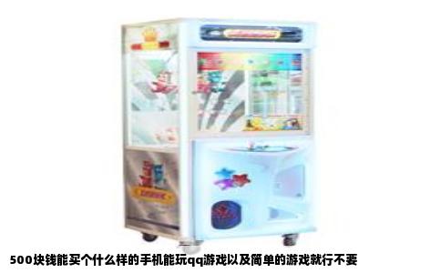 500块钱能买个什么样的手机能玩qq游戏以及简单的游戏就行不要