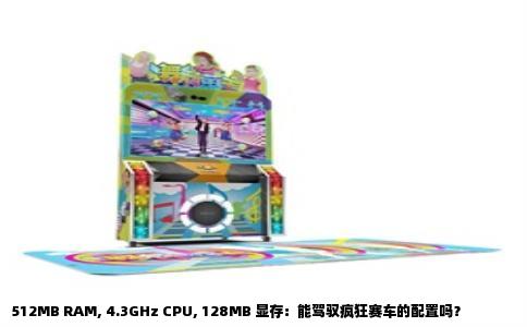 512MB RAM, 4.3GHz CPU, 128MB 显存：能驾驭疯狂赛车的配置吗？