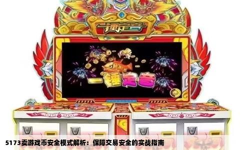 5173卖游戏币安全模式解析：保障交易安全的实战指南