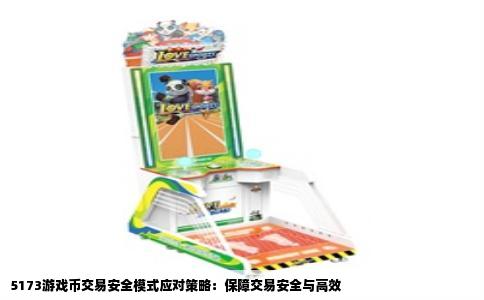 5173游戏币交易安全模式应对策略：保障交易安全与高效