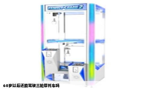 60岁以后还能驾驶三轮摩托车吗