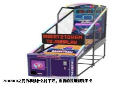 700800之间的手机什么牌子好。重要的是玩游戏不卡