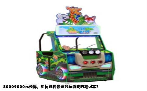 80009000元预算，如何选择最适合玩游戏的笔记本？
