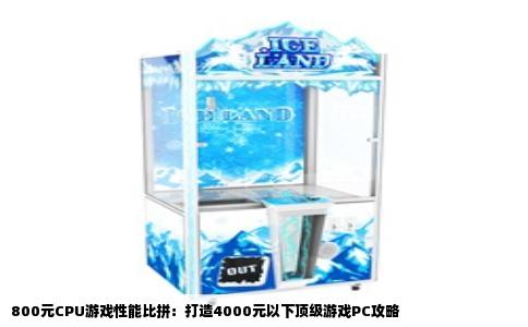 800元CPU游戏性能比拼：打造4000元以下顶级游戏PC攻略