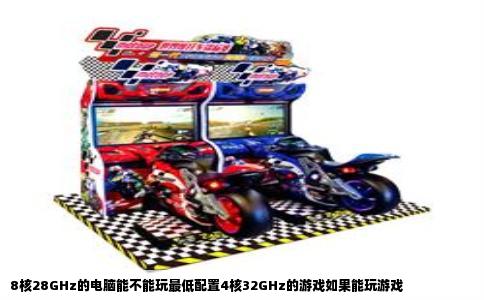 8核28GHz的电脑能不能玩最低配置4核32GHz的游戏如果能玩游戏