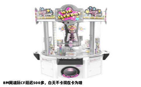 8M网速玩CF延迟500多，白天不卡现在卡为啥