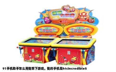 91手机助手怎么用我想下游戏。我的手机是htcincredibleS