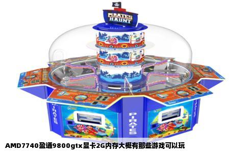 AMD7740盈通9800gtx显卡2G内存大概有那些游戏可以玩