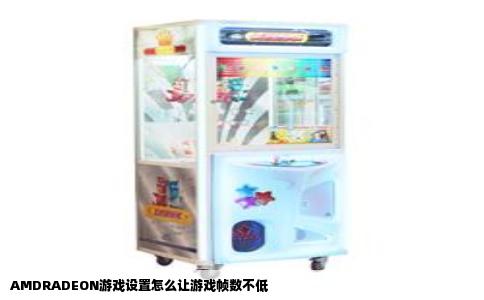 AMDRADEON游戏设置怎么让游戏帧数不低