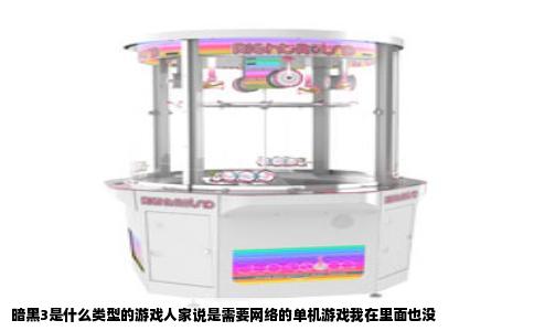 暗黑3是什么类型的游戏人家说是需要网络的单机游戏我在里面也没