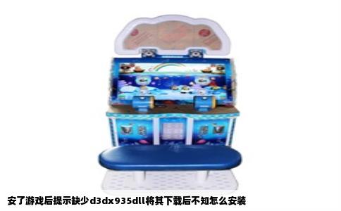 安了游戏后提示缺少d3dx935dll将其下载后不知怎么安装
