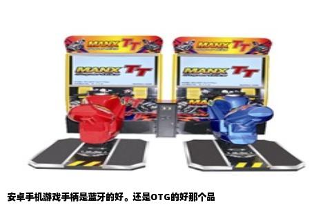 安卓手机游戏手柄是蓝牙的好。还是OTG的好那个品