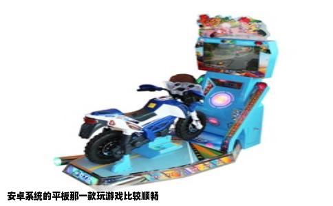 安卓系统的平板那一款玩游戏比较顺畅