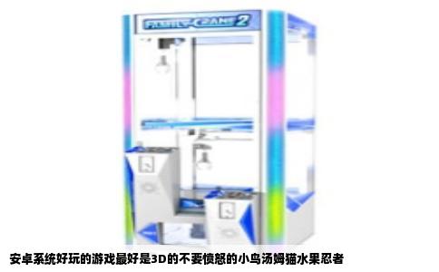 安卓系统好玩的游戏最好是3D的不要愤怒的小鸟汤姆猫水果忍者