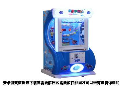 安卓游戏数据包下载完需要解压么需要放在那里才可以玩有没有详细的