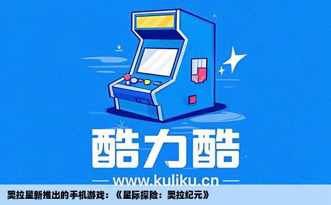 奥拉星新推出的手机游戏：《星际探险：奥拉纪元》
