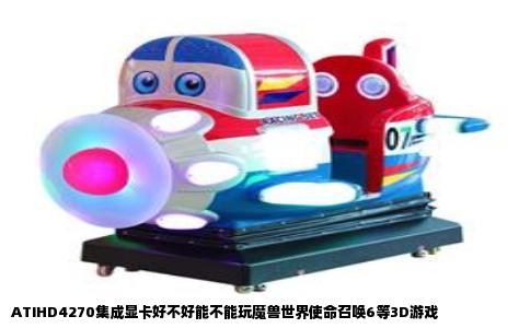 ATIHD4270集成显卡好不好能不能玩魔兽世界使命召唤6等3D游戏